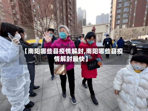 【南阳哪些县疫情解封,南阳哪些县疫情解封最快】-第1张图片