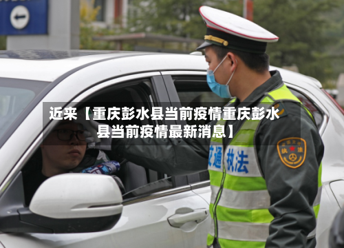 近来【重庆彭水县当前疫情重庆彭水县当前疫情最新消息】-第1张图片