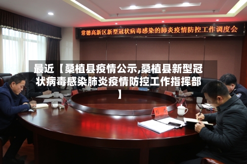 最近【桑植县疫情公示,桑植县新型冠状病毒感染肺炎疫情防控工作指挥部】-第1张图片