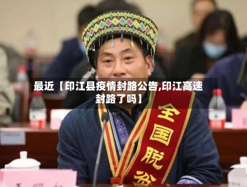 最近【印江县疫情封路公告,印江高速封路了吗】-第1张图片