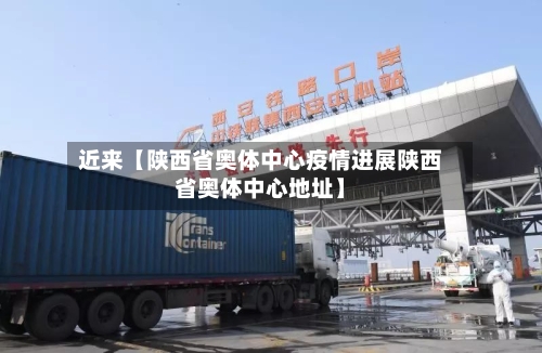近来【陕西省奥体中心疫情进展陕西省奥体中心地址】-第2张图片