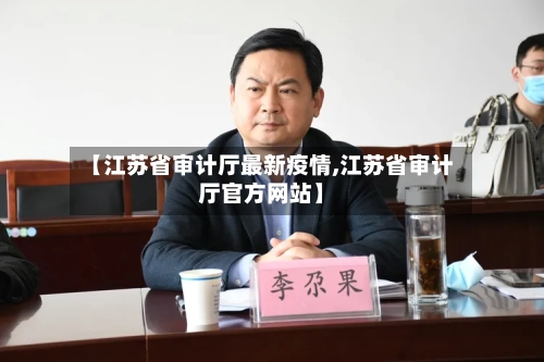 【江苏省审计厅最新疫情,江苏省审计厅官方网站】-第1张图片