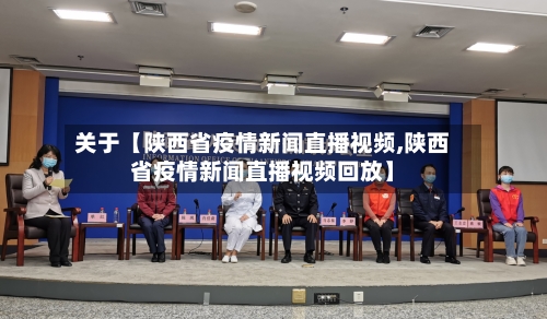 关于【陕西省疫情新闻直播视频,陕西省疫情新闻直播视频回放】-第1张图片