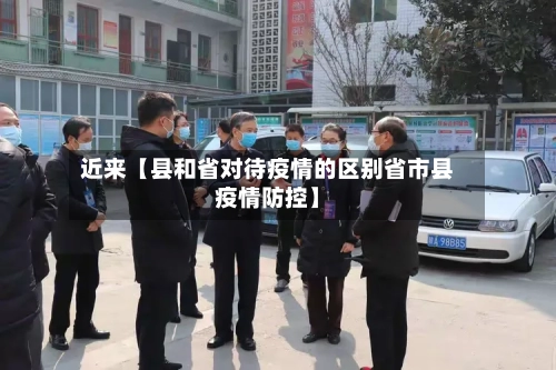 近来【县和省对待疫情的区别省市县疫情防控】-第1张图片