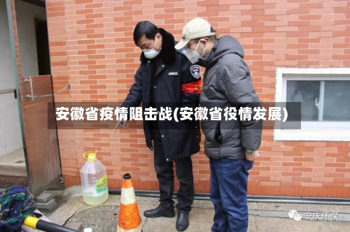 安徽省疫情阻击战(安徽省役情发展)-第2张图片