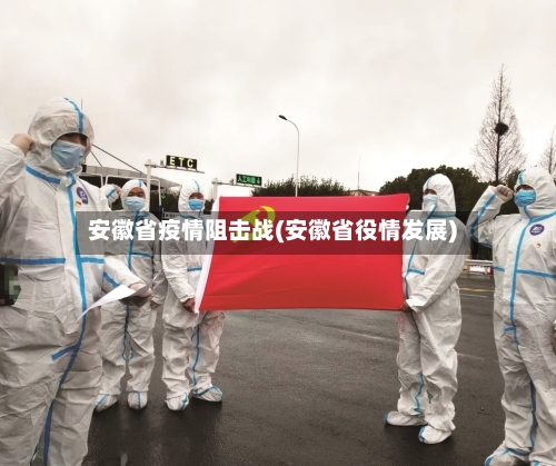 安徽省疫情阻击战(安徽省役情发展)-第1张图片