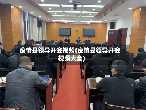 疫情县领导开会视频(疫情县领导开会视频大全)-第1张图片