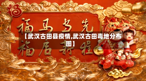 【武汉古田县疫情,武汉古田毒地分布图】-第2张图片