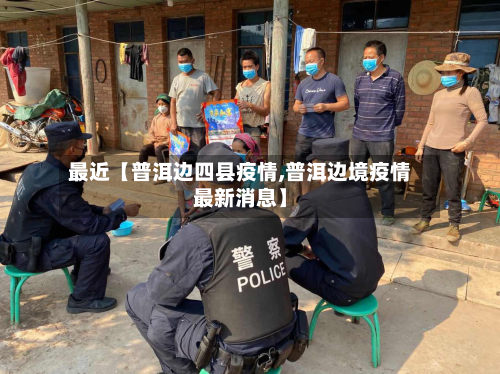 最近【普洱边四县疫情,普洱边境疫情最新消息】-第2张图片