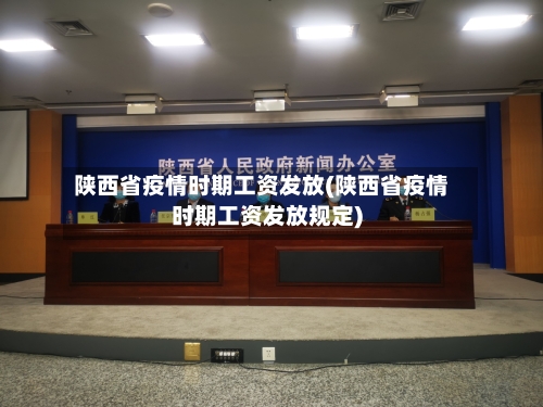 陕西省疫情时期工资发放(陕西省疫情时期工资发放规定)-第1张图片