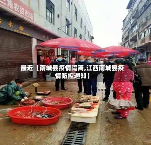 最近【南城县疫情隔离,江西南城县疫情防控通知】-第2张图片