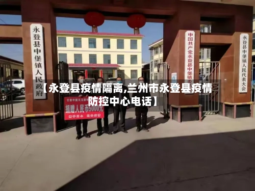 【永登县疫情隔离,兰州市永登县疫情防控中心电话】-第2张图片