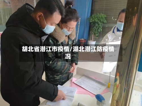 胡北省潜江市疫情/湖北潜江防疫情况-第1张图片