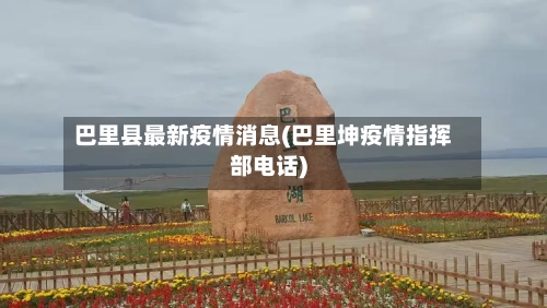 巴里县最新疫情消息(巴里坤疫情指挥部电话)-第1张图片