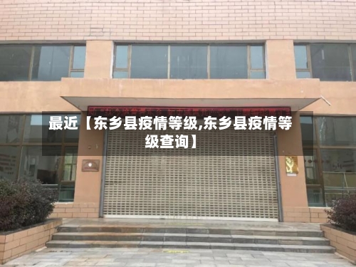 最近【东乡县疫情等级,东乡县疫情等级查询】-第1张图片