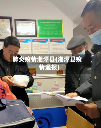 肺炎疫情湘潭县(湘潭县疫情通报)-第2张图片