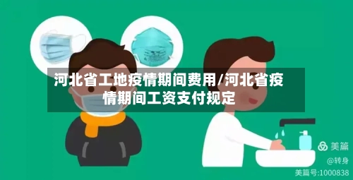 河北省工地疫情期间费用/河北省疫情期间工资支付规定-第2张图片