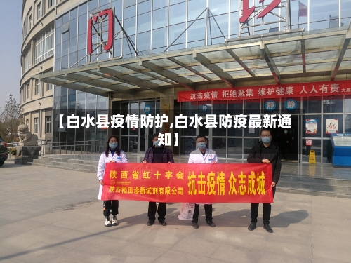 【白水县疫情防护,白水县防疫最新通知】-第3张图片