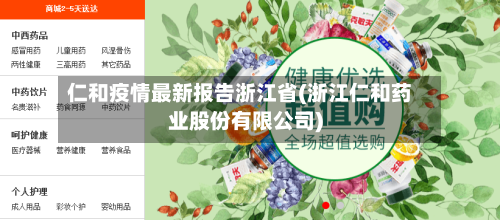 仁和疫情最新报告浙江省(浙江仁和药业股份有限公司)-第3张图片