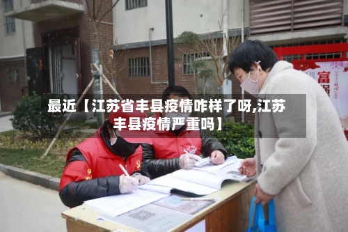 最近【江苏省丰县疫情咋样了呀,江苏丰县疫情严重吗】-第3张图片