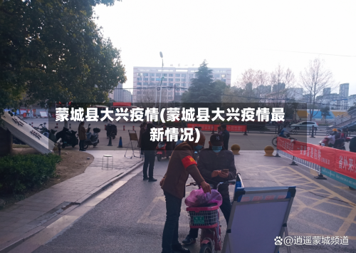 蒙城县大兴疫情(蒙城县大兴疫情最新情况)-第3张图片