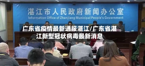 广东省疫情最新通报湛江/广东省湛江新型冠状病毒最新消息-第1张图片