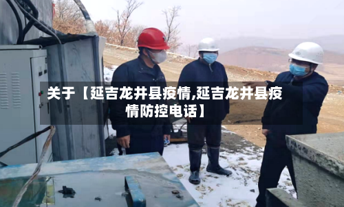 关于【延吉龙井县疫情,延吉龙井县疫情防控电话】-第1张图片