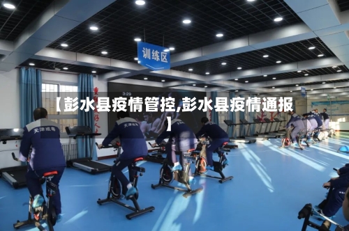 【彭水县疫情管控,彭水县疫情通报】-第1张图片