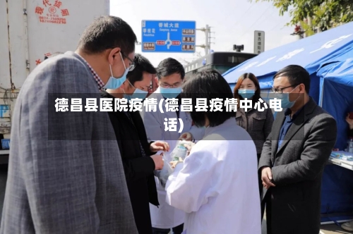 德昌县医院疫情(德昌县疫情中心电话)-第2张图片