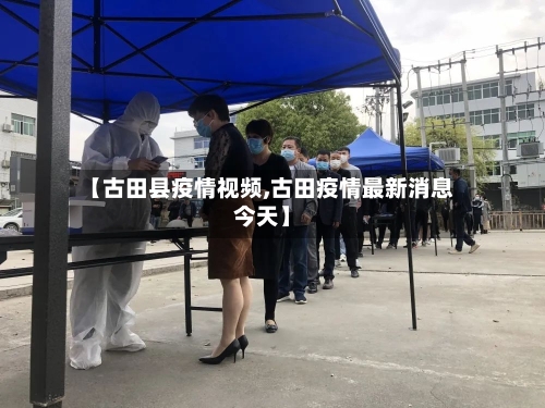 【古田县疫情视频,古田疫情最新消息今天】-第2张图片