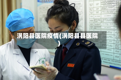 涡阳县医院疫情(涡阳县县医院)-第3张图片