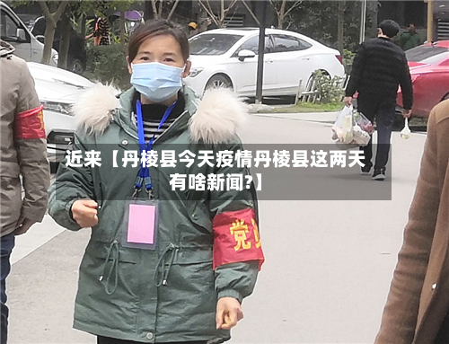 近来【丹棱县今天疫情丹棱县这两天有啥新闻?】-第2张图片