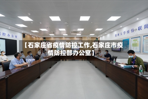 【石家庄省疫情防控工作,石家庄市疫情防控部办公室】-第1张图片