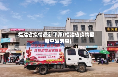 福建省疫情最新平潭(福建省疫情最新平潭消息)-第1张图片