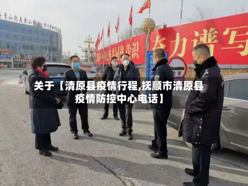 关于【清原县疫情行程,抚顺市清原县疫情防控中心电话】-第1张图片