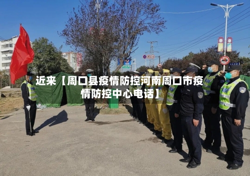 近来【周口县疫情防控河南周口市疫情防控中心电话】-第3张图片