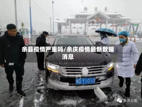 余县疫情严重吗/余庆疫情最新数据消息-第3张图片