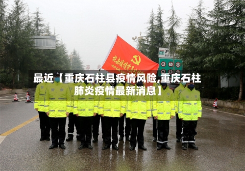 最近【重庆石柱县疫情风险,重庆石柱肺炎疫情最新消息】-第2张图片