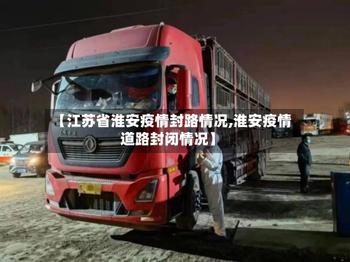 【江苏省淮安疫情封路情况,淮安疫情道路封闭情况】-第2张图片