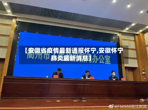 【安徽省疫情最新通报怀宁,安徽怀宁肺炎最新消息】-第2张图片