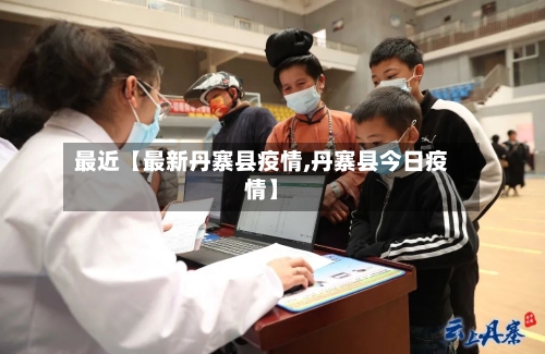 最近【最新丹寨县疫情,丹寨县今日疫情】-第1张图片